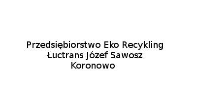 Eko-Recykling Łuctrans Józef Sawosz: skup surowców wtórnych, tworzywa sztuczne, odbiór folii rolniczych, odbiór odpadów stałych Koronowo
